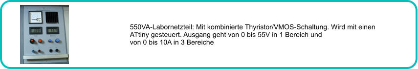 550VA-Labornetzteil: Mit kombinierte Thyristor/VMOS-Schaltung. Wird mit einen ATtiny gesteuert. Ausgang geht von 0 bis 55V in 1 Bereich und von 0 bis 10A in 3 Bereiche