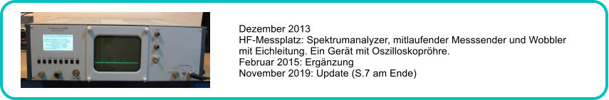 Dezember 2013 HF-Messplatz: Spektrumanalyzer, mitlaufender Messsender und Wobbler  mit Eichleitung. Ein Gert mit Oszilloskoprhre. Februar 2015: Ergnzung November 2019: Update (S.7 am Ende)