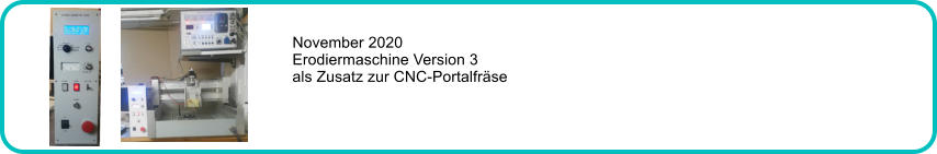 November 2020 Erodiermaschine Version 3 als Zusatz zur CNC-Portalfrse