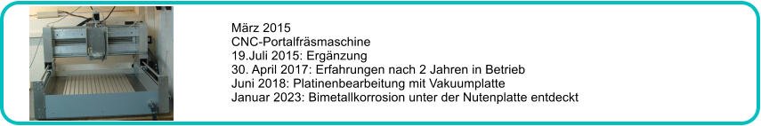 Mrz 2015 CNC-Portalfrsmaschine 19.Juli 2015: Ergnzung 30. April 2017: Erfahrungen nach 2 Jahren in Betrieb Juni 2018: Platinenbearbeitung mit Vakuumplatte Januar 2023: Bimetallkorrosion unter der Nutenplatte entdeckt