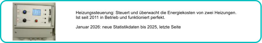 Heizungssteuerung: Steuert und �berwacht die Energiekosten von zwei Heizungen. Ist seit 2011 in Betrieb und funktioniert perfekt.  Januar 2026: neue Statistikdaten bis 2025, letzte Seite