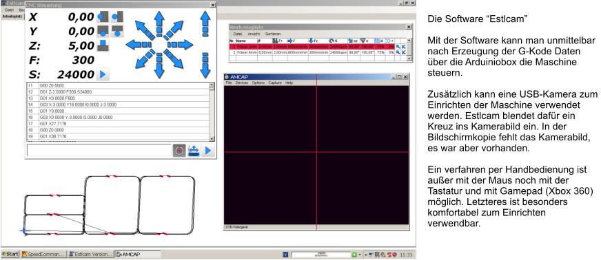 Die Software Estlcam  Mit der Software kann man unmittelbar nach Erzeugung der G-Kode Daten ber die Arduiniobox die Maschine steuern.   Zustzlich kann eine USB-Kamera zum Einrichten der Maschine verwendet werden. Estlcam blendet dafr ein Kreuz ins Kamerabild ein. In der Bildschirmkopie fehlt das Kamerabild, es war aber vorhanden.  Ein verfahren per Handbedienung ist auer mit der Maus noch mit der Tastatur und mit Gamepad (Xbox 360) mglich. Letzteres ist besonders komfortabel zum Einrichten verwendbar.